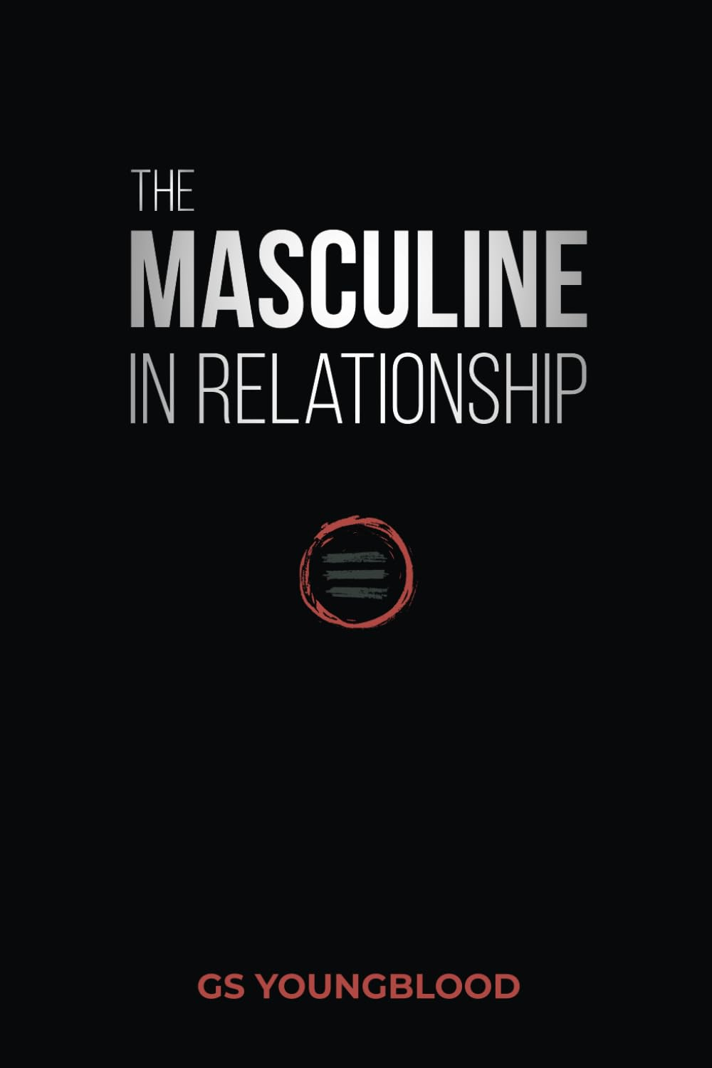 The Masculine in Relationship: a Blueprint for Inspiring the Trust, Lust, and Devotion of a Strong Woman