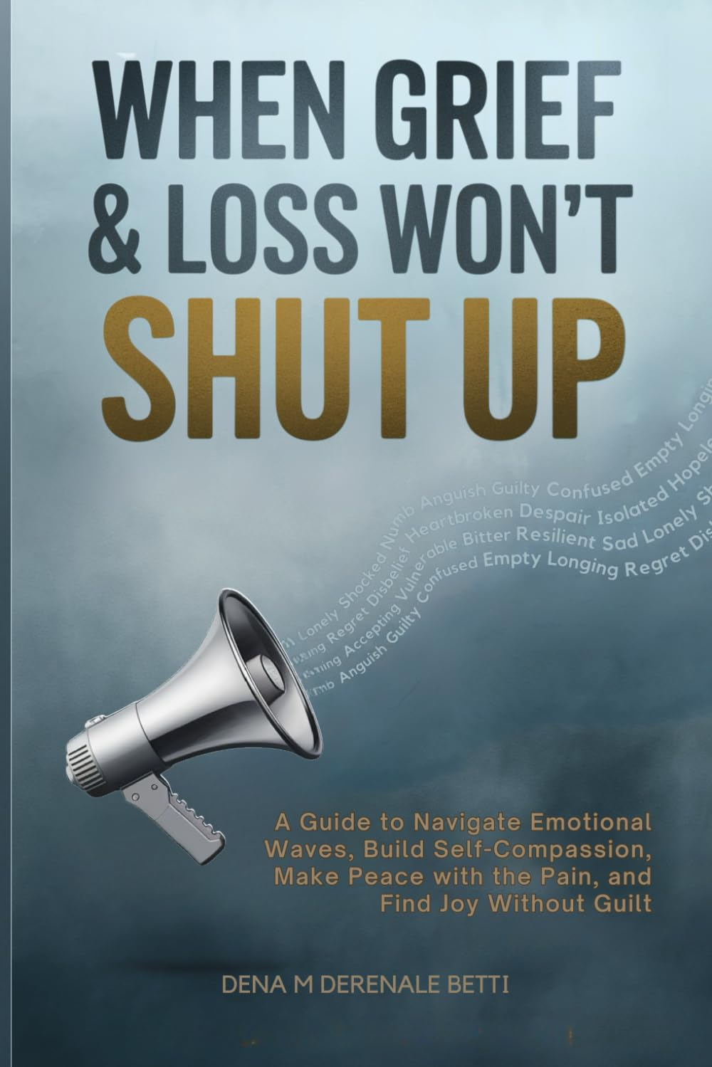 When Grief & Loss Won'T Shut Up: a Guide to Navigate Emotional Waves, Build Self-Compassion, Make Peace with the Pain, and Find Joy without Guilt