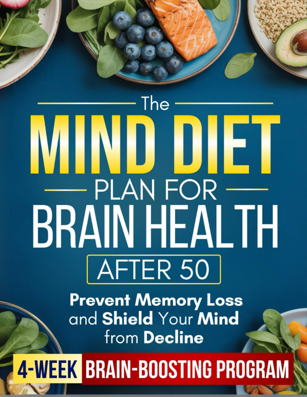 The MIND Diet Plan for Brain Health after 50: a Simple 4-Week Brain-Boosting Program with 100+ Easy Recipes to Prevent Memory Loss, Shield Your Mind from Decline, and Stay Sharp and Independent
