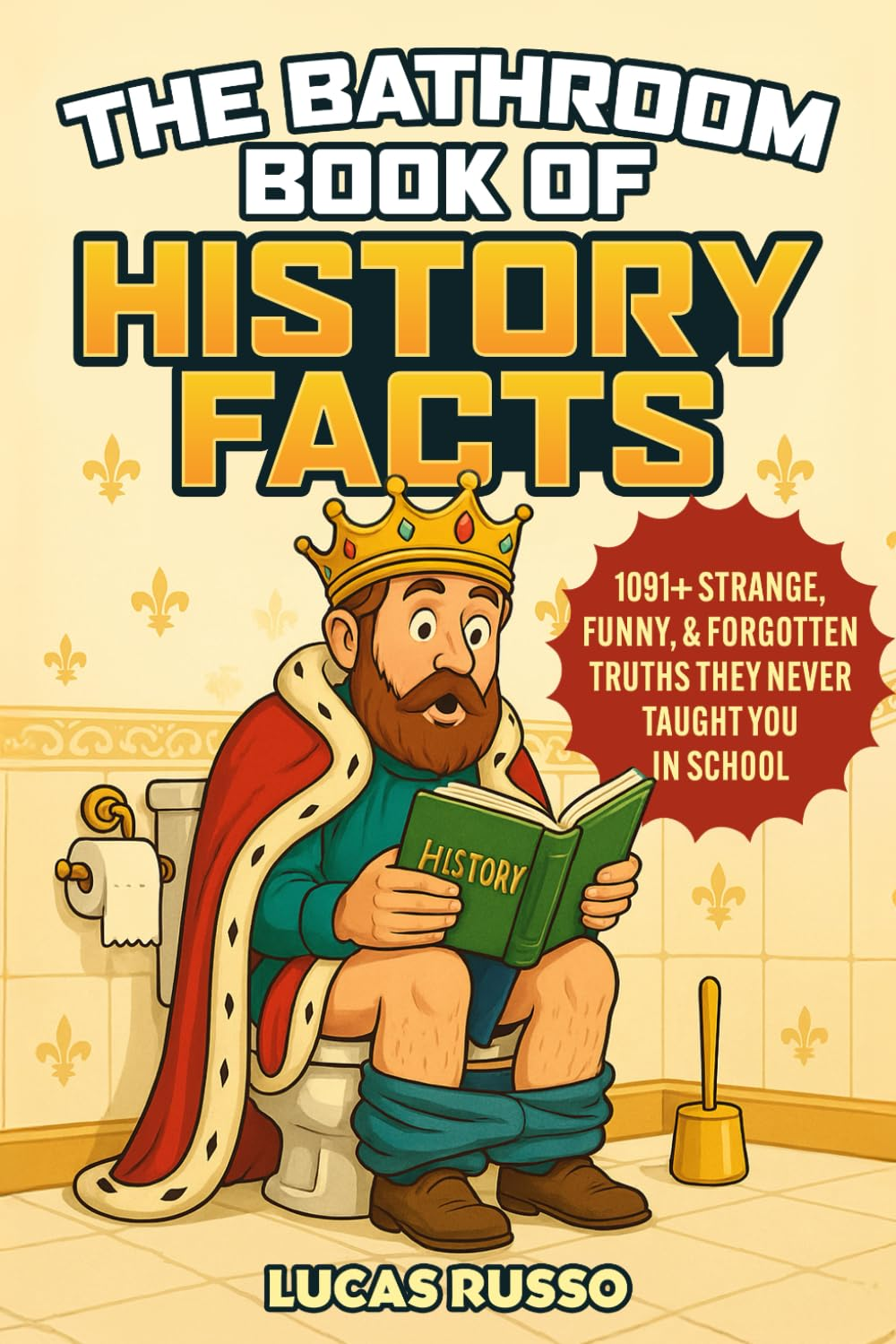 The Bathroom Book of History Facts: 1091+ Strange, Funny & Forgotten Truths They Never Taught You in School! (The Ultimate Gag Gift)