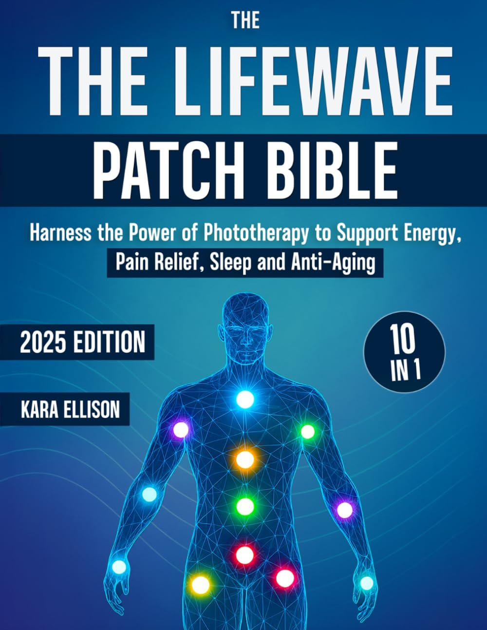 The Lifewave Patch Bible: [10 in 1] Harness the Power of Phototherapy to Support Energy, Pain Relief, Sleep, Recovery, Immune Support, Anti-Aging, and Everyday Wellness with Lifewave Patches