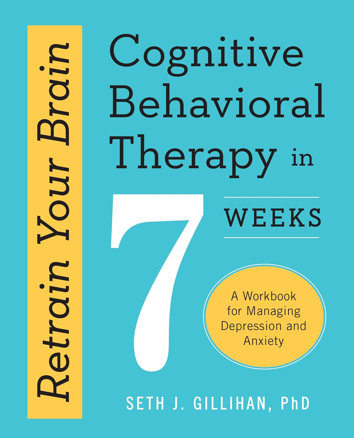 Retrain Your Brain: Cognitive Behavioral Therapy in 7 Weeks: a Workbook for Managing Depression and Anxiety (Retrain Your Brain with CBT)