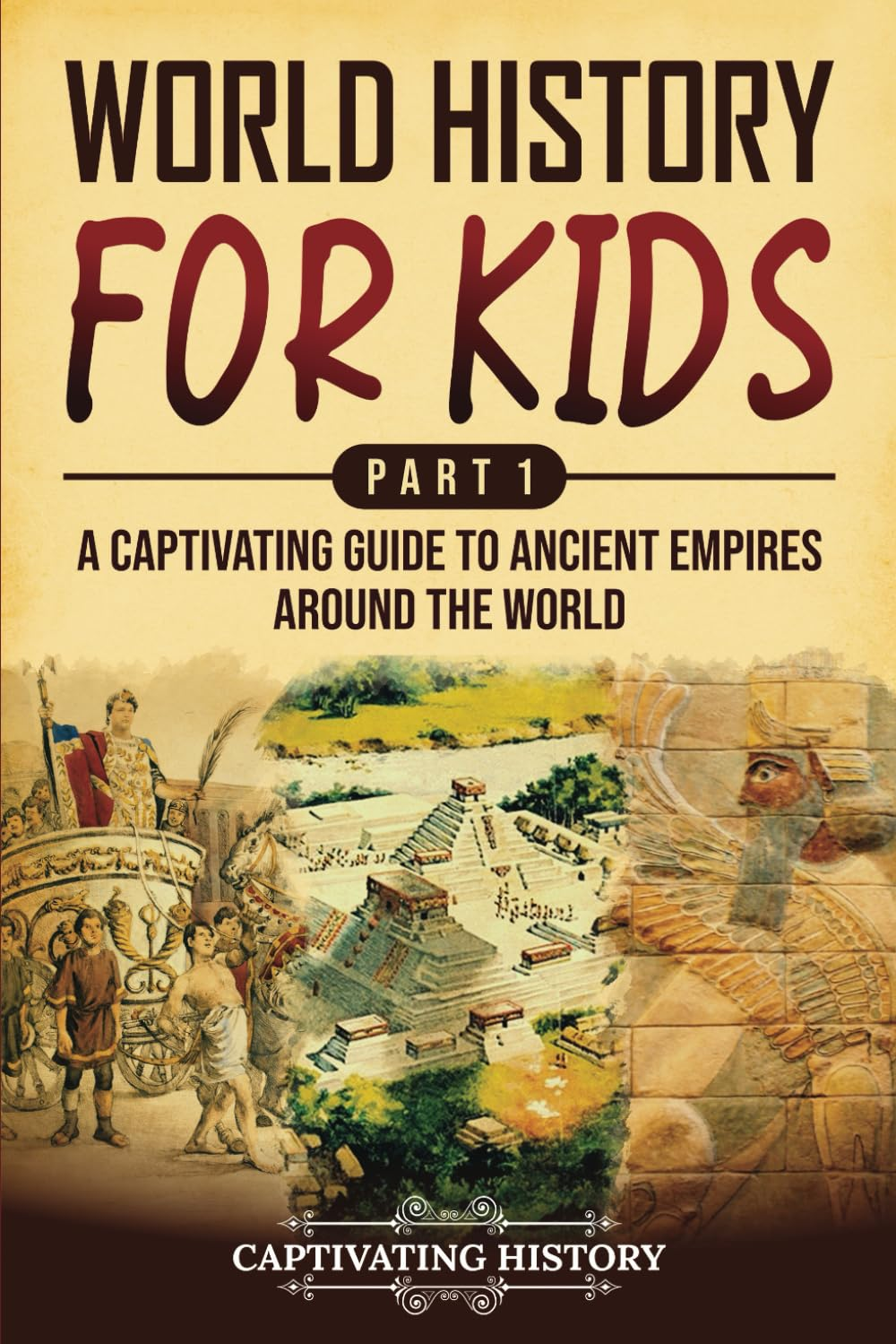 World History for Kids Part 1: a Captivating Guide to Ancient Empires around the World (History for Children)