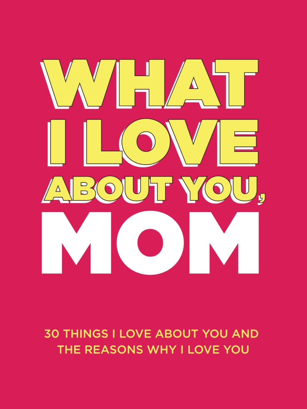 What I Love about You, Mom: 30 Things I Love about You and the Reasons Why I Love You Fill-In-The-Blank Gift Book. Gifts for Mom (What I Love about You Series Books)
