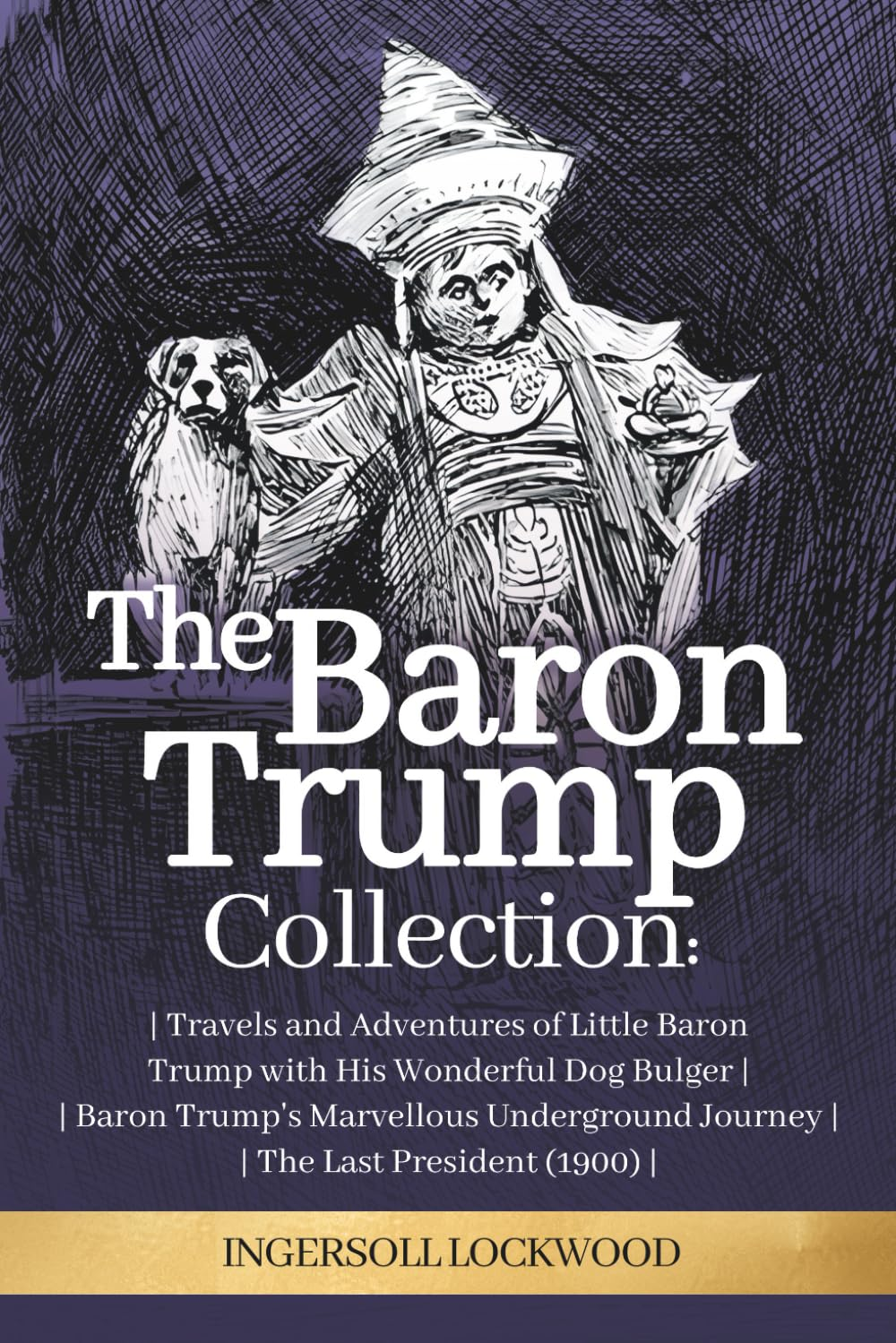 The Baron Trump Collection: Complete 3-Book Collection - Ingersoll Lockwood'S Time Travel Novels: Travels and Adventures of Little Baron Trump with ... Journey | the Last President (1896)