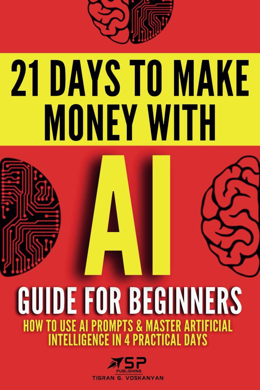 AI Guide for Beginners: How to Use AI Prompts & Master Artificial Intelligence in 4 Practical Days (21 Days to Make Money with AI)