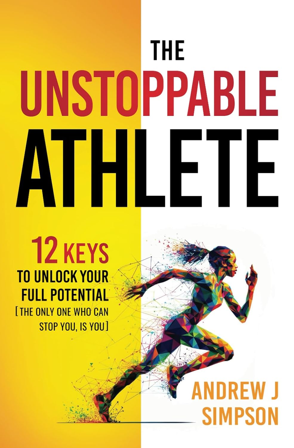 The Unstoppable Athlete: 12 Keys to Unlock Your Full Potential: Mindset, Confidence, & Peak Performance Habits for Teen and College Athletes Who Play Sports (Athlete Success Series)