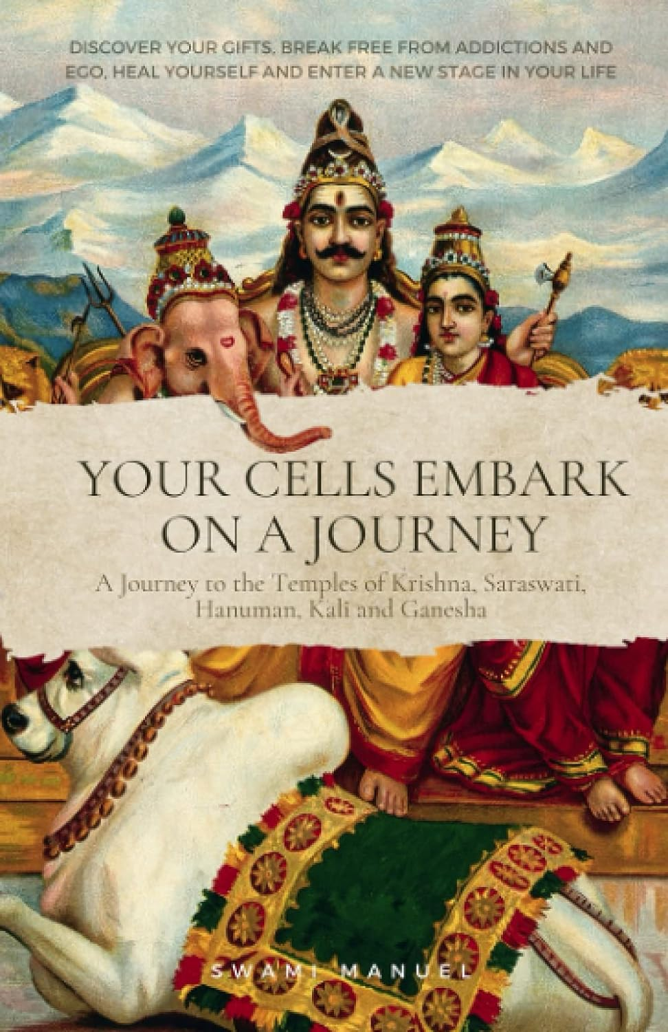 Your Cells Embark on a Journey - Discover Your Gifts, Break Free from Addictions and Ego, Heal Yourself and Enter a New Stage in Your Life: a Journey ... Krishna, Saraswati, Hanuman, Kali and Ganesha