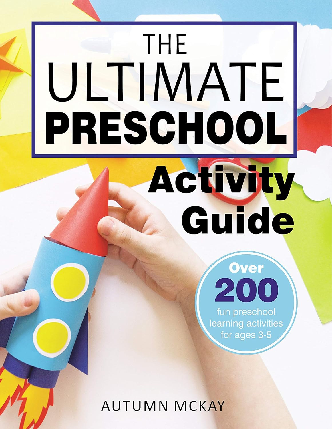 The Ultimate Preschool Activity Guide: over 200 Fun Preschool Learning Activities for Ages 3-5 (Early Learning)