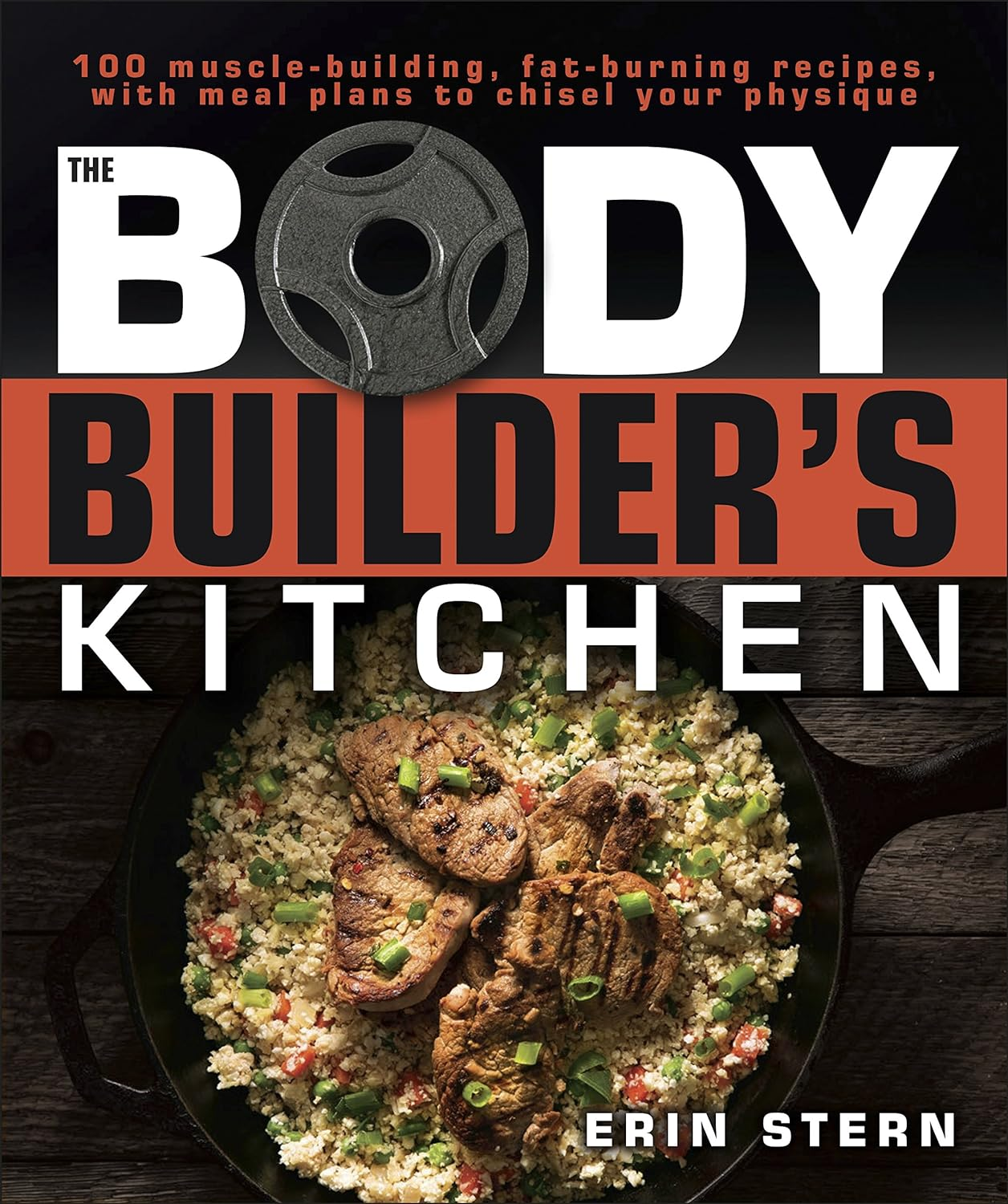 The Bodybuilder'S Kitchen: 100 Muscle-Building, Fat Burning Recipes, with Meal Plans to Chisel Your