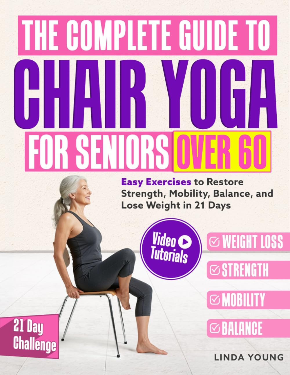 The Complete Guide to Chair Yoga for Seniors over 60: 40+ Low-Impact Easy Exercises to Restore Strength, Mobility, Balance, and Lose Weight in 21 Days-Exercise Book for Weight Loss and Toning
