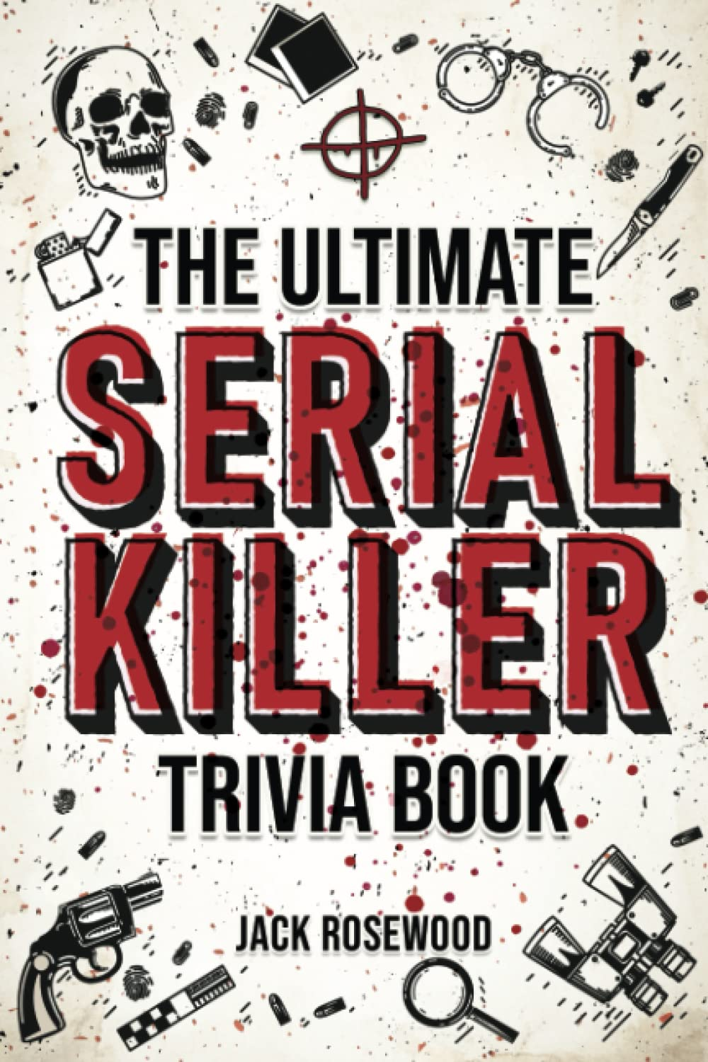 The Ultimate Serial Killer Trivia Book: a Collection of Fascinating Facts and Disturbing Details about Infamous Serial Killers and Their Horrific Crimes (Perfect True Crime Gift)