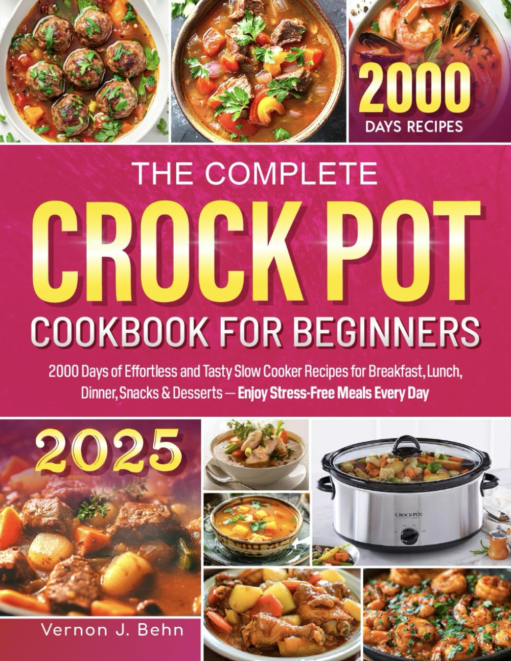 The Complete Crock Pot Cookbook for Beginners: 2000 Days of Effortless and Tasty Slow Cooker Recipes for Breakfast, Lunch, Dinner, Snacks & Desserts — Enjoy Stress-Free Meals Every Day