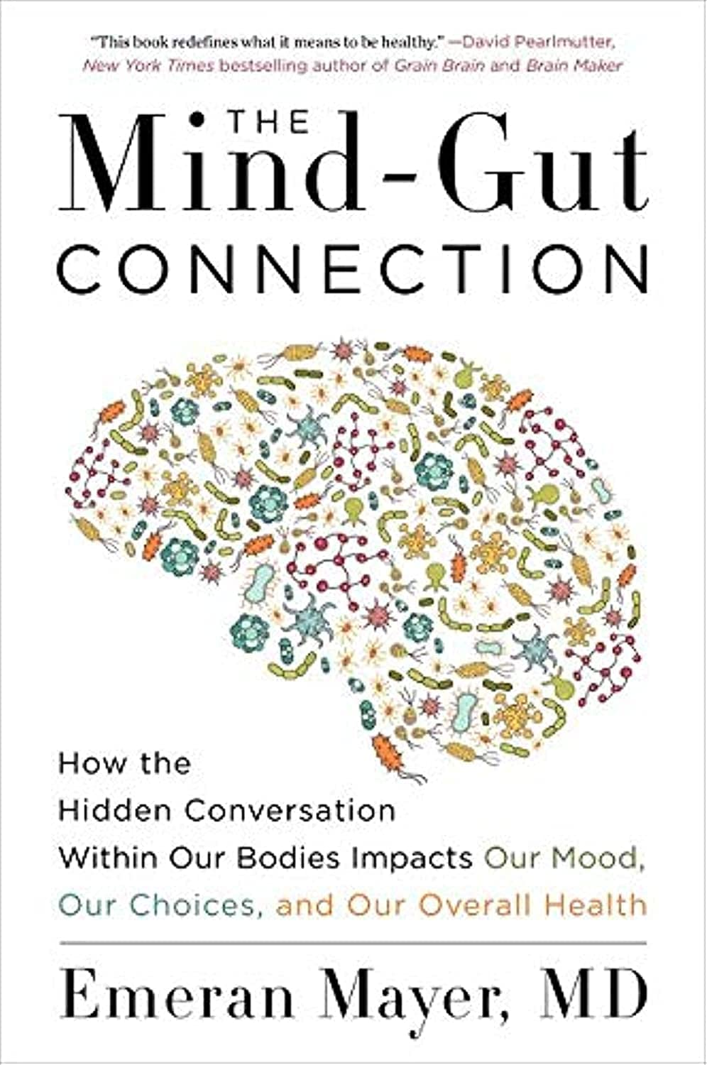 The Mind-Gut Connection: How the Hidden Conversation within Our Bodies Impacts Our Mood, Our Choices, and Our Overall Health
