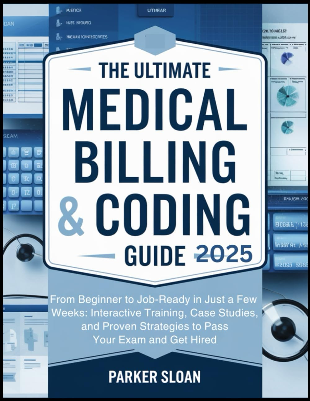 The Ultimate Medical Billing & Coding Guide 2025: from Beginner to Job-Ready in Just a Few Weeks: Interactive Training, Case Studies, and Proven Strategies to Pass Your Exam and Get Hired
