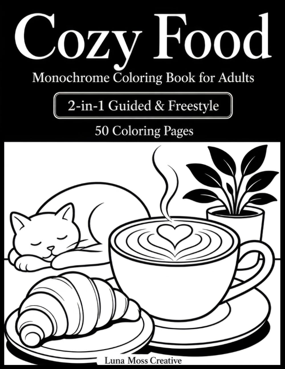 Cozy Food: 2-In-1 Monochrome Coloring Book for Adults with 50 Guided & Freestyle Coloring Pages of Comfort Food, Coffee, Tea, Pastries, Breakfasts & Cozy Bakery Scenes