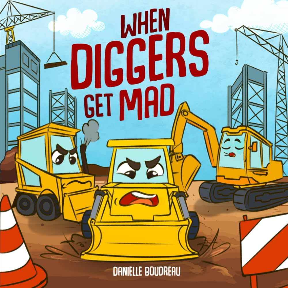 When Diggers Get Mad: a Children’S Picture Book Featuring Construction Vehicles That Teaches Kids Simple Anger Management and Self-Regulation ... with Trucks, Construction Vehicles and More!)