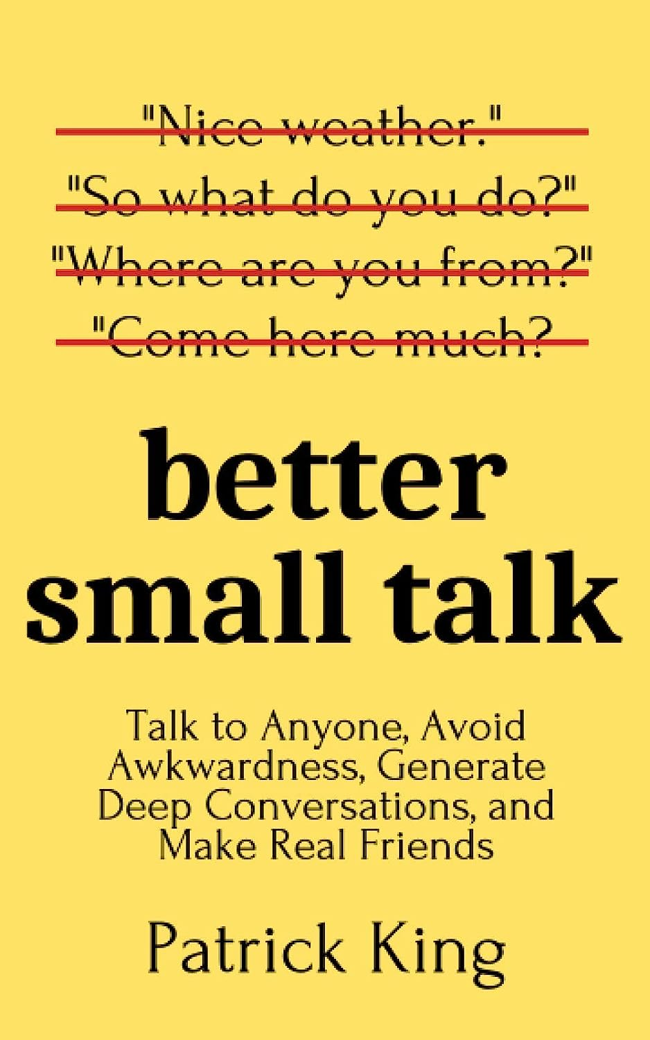 Better Small Talk: Talk to Anyone, Avoid Awkwardness, Generate Deep Conversations, and Make Real Friends (How to Be More Likable and Charismatic)