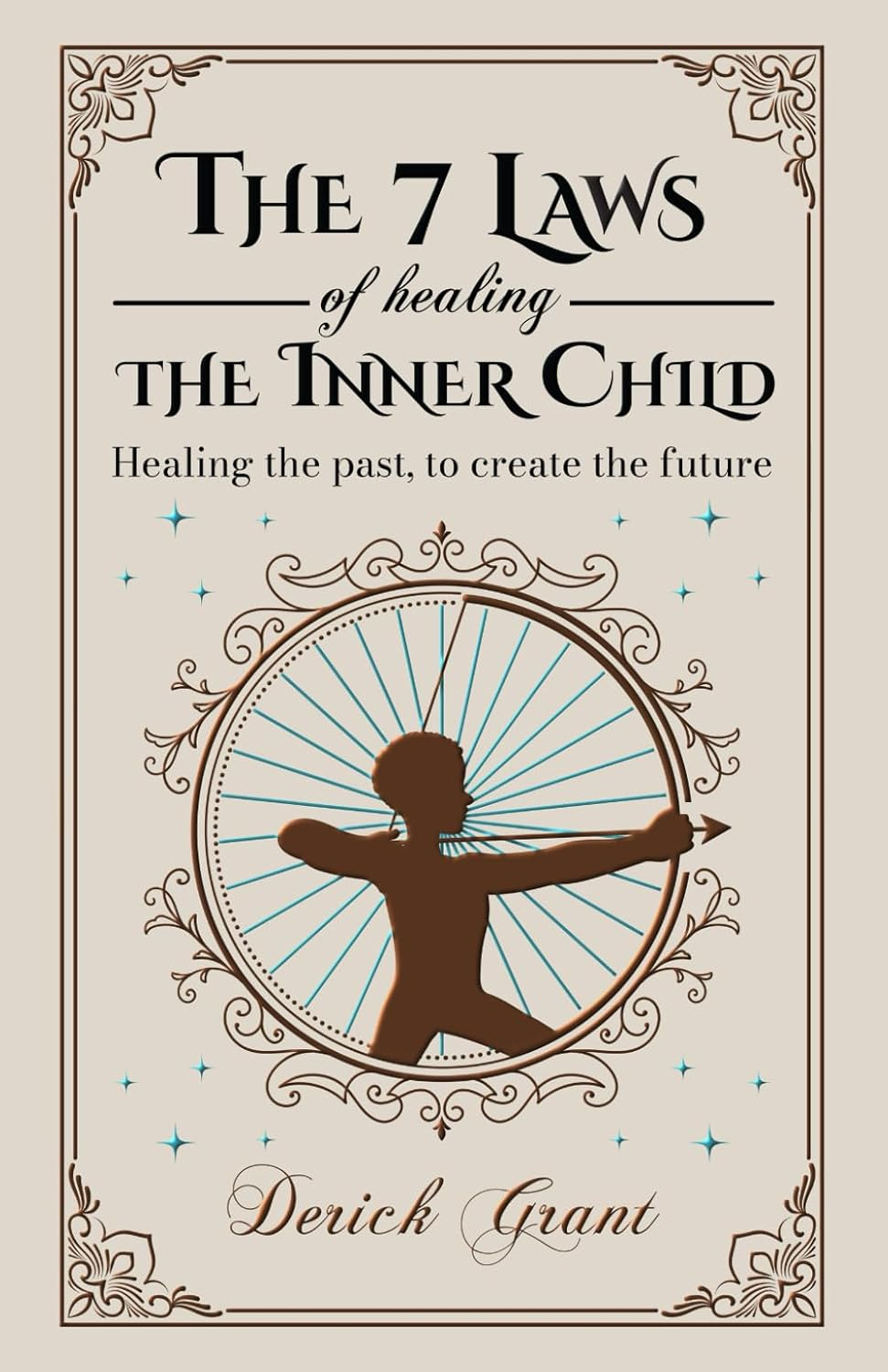 The 7 Laws of Healing the Inner Child: Healing the Past, to Create the Future