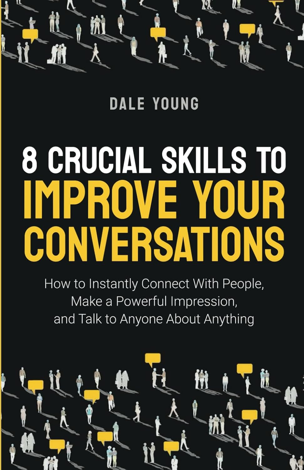 8 Crucial Skills to Improve Your Conversations: How to Instantly Connect with People, Make a Powerful Impression, and Talk to Anyone about Anything ... Effective Communication and Speaking Skills)