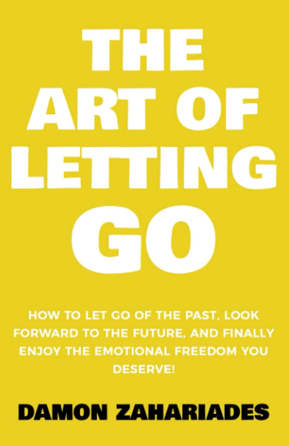 The Art of Letting GO: How to Let Go of the Past, Look Forward to the Future, and Finally Enjoy the Emotional Freedom You Deserve! (The Art of Living Well)