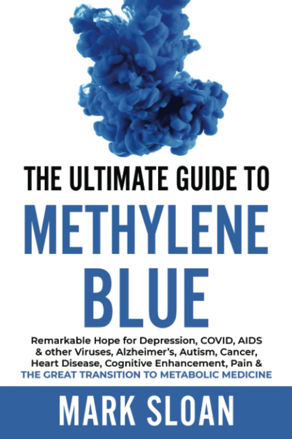 The Ultimate Guide to Methylene Blue: Remarkable Hope for Depression, COVID, AIDS & Other Viruses, Alzheimer’S, Autism, Cancer, Heart Disease, ... Targeting Mitochondrial Dysfunction)