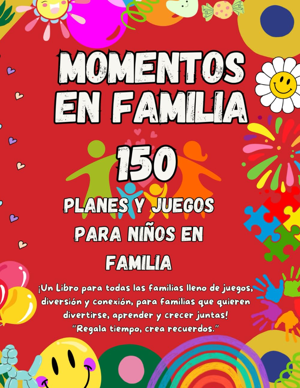 150 Momentos En Familia: Planes Y Juegos Para Niños En Familia, ¡Un Libro Para Todas Las Familias Lleno De Juegos, Diversión Y Conexión, Para Familias ... Aprender Y Crecer Juntas! (Spanish Edition)