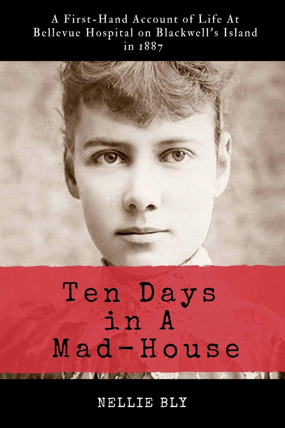 Ten Days in a Mad-House: Illustrated and Annotated: a First-Hand Account of Life at Bellevue Hospital on Blackwell'S Island in 1887