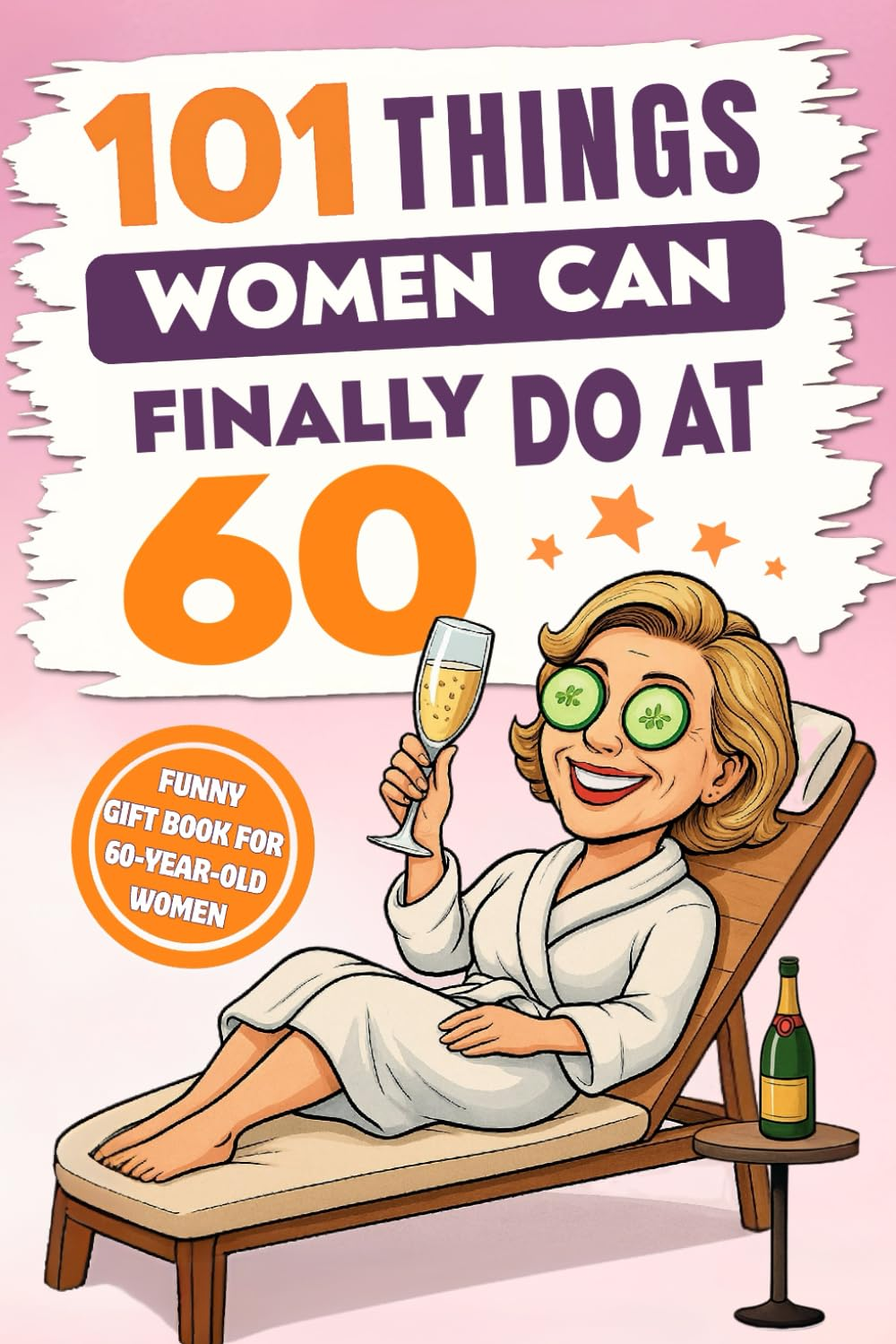 101 Things Women Can Finally Do at 60: a Hilariously Funny Book Full of Laughter and Self-Irony – the Perfect Gift for Her 60Th Birthday
