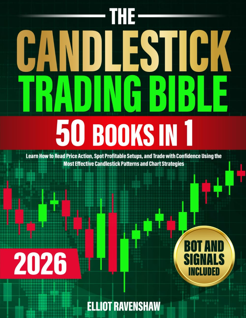 The Candlestick Trading Bible [50 in 1]: Learn How to Read Price Action, Spot Profitable Setups, and Trade with Confidence Using the Most Effective Candlestick Patterns and Chart Strategies