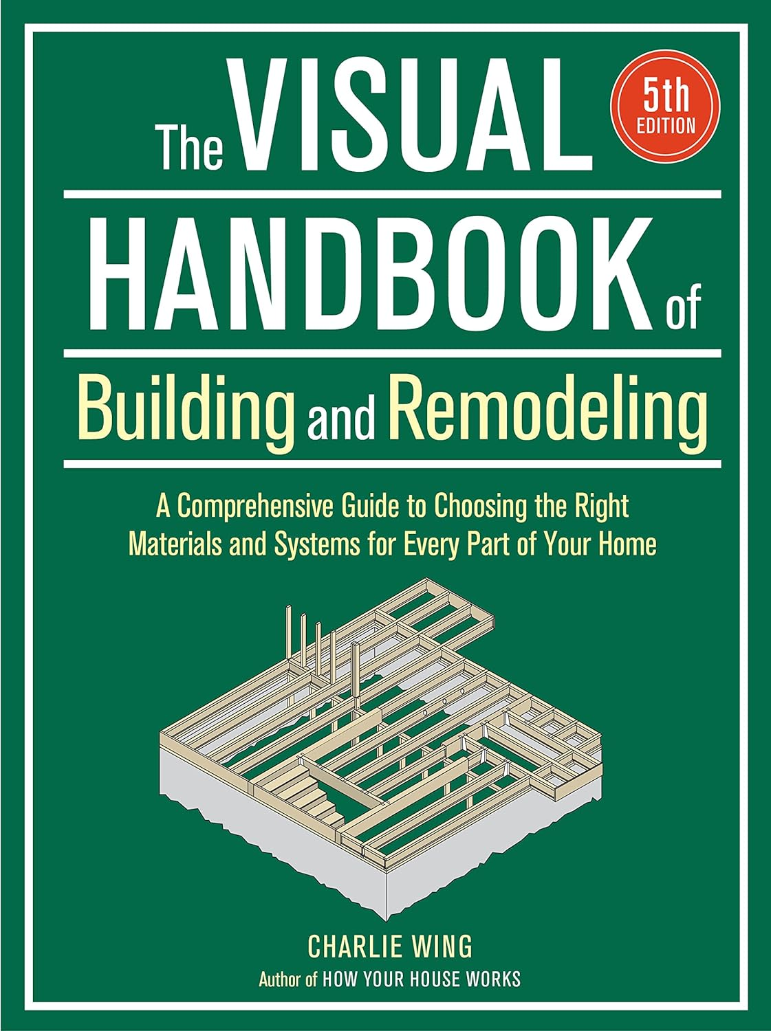 Visual Handbook of Building and Remodeling: a Comprehensive Guide to Choosing the Right Materials and Systems for Every Part of Your Home/5Th Edition