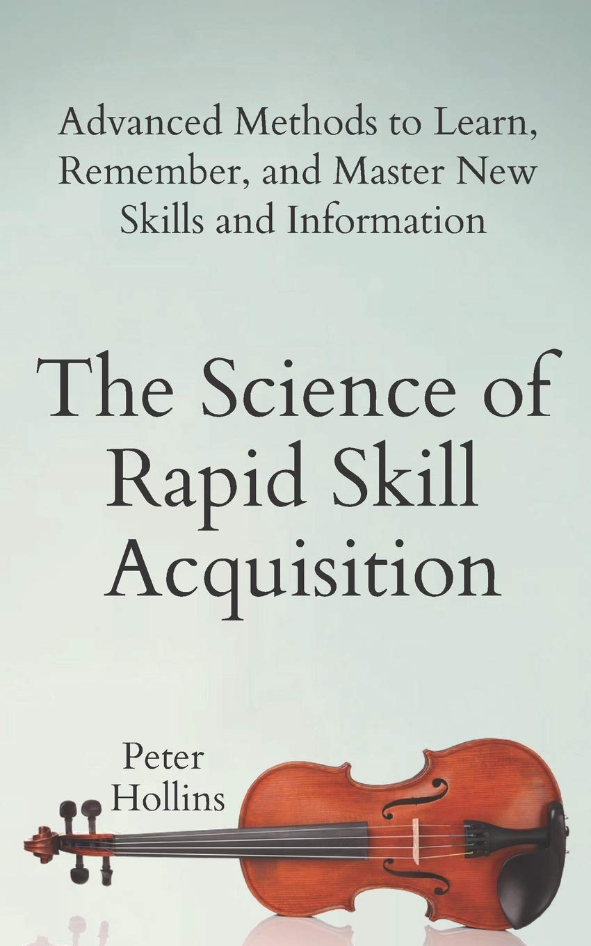 The Science of Rapid Skill Acquisition: Advanced Methods to Learn, Remember, and Master New Skills and Information (Learning How to Learn)