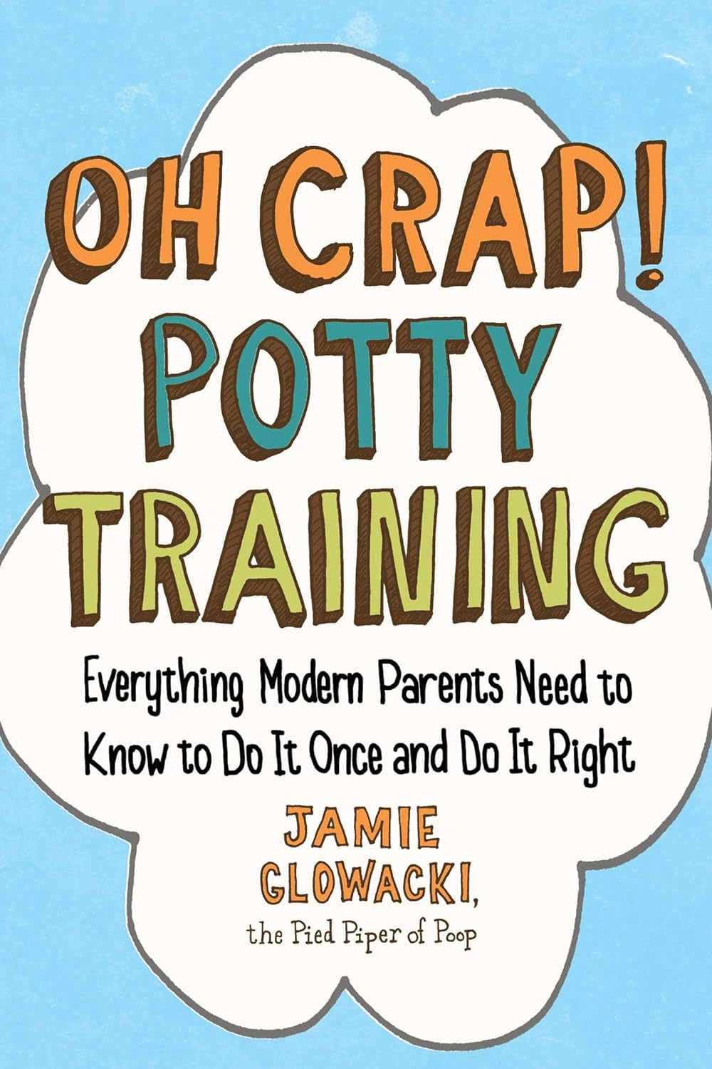 Oh Crap! Potty Training: Everything Modern Parents Need to Know to Do It Once and Do It Right (Oh Crap Parenting)