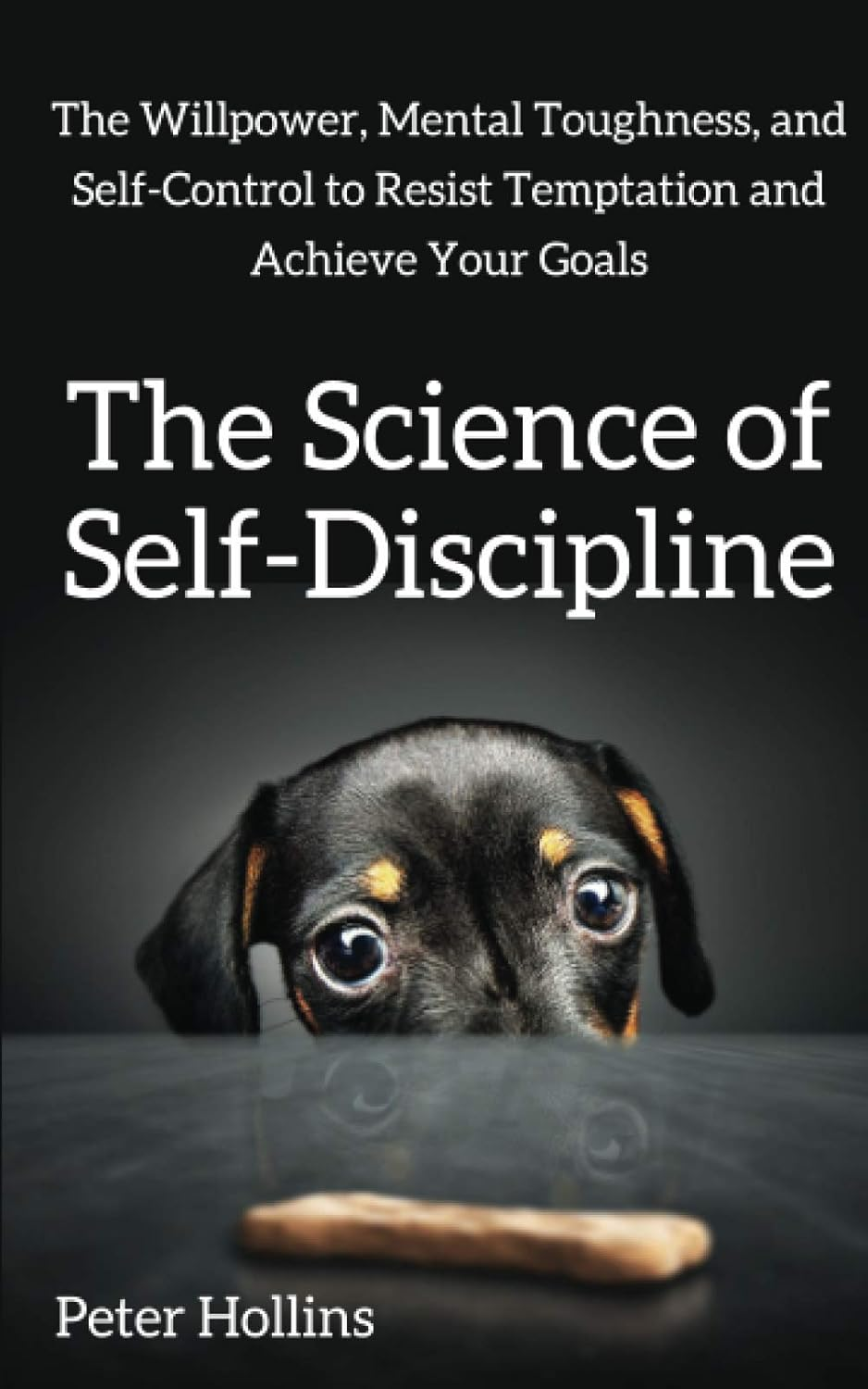 The Science of Self-Discipline: the Willpower, Mental Toughness, and Self-Control to Resist Temptation and Achieve Your Goals (Live a Disciplined Life)