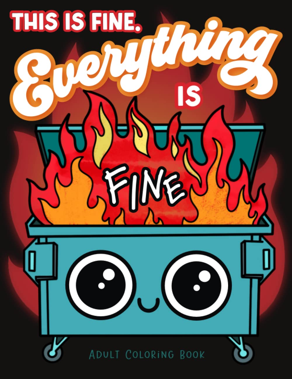 This Is Fine Everything Is Fine Adult Coloring Book: Funny Stress Relief Office & School Life Snarky Dumpster Fire for Friends, Coworkers, Boss, ... for Teens & Adults (Maybe Swearing Will Help)
