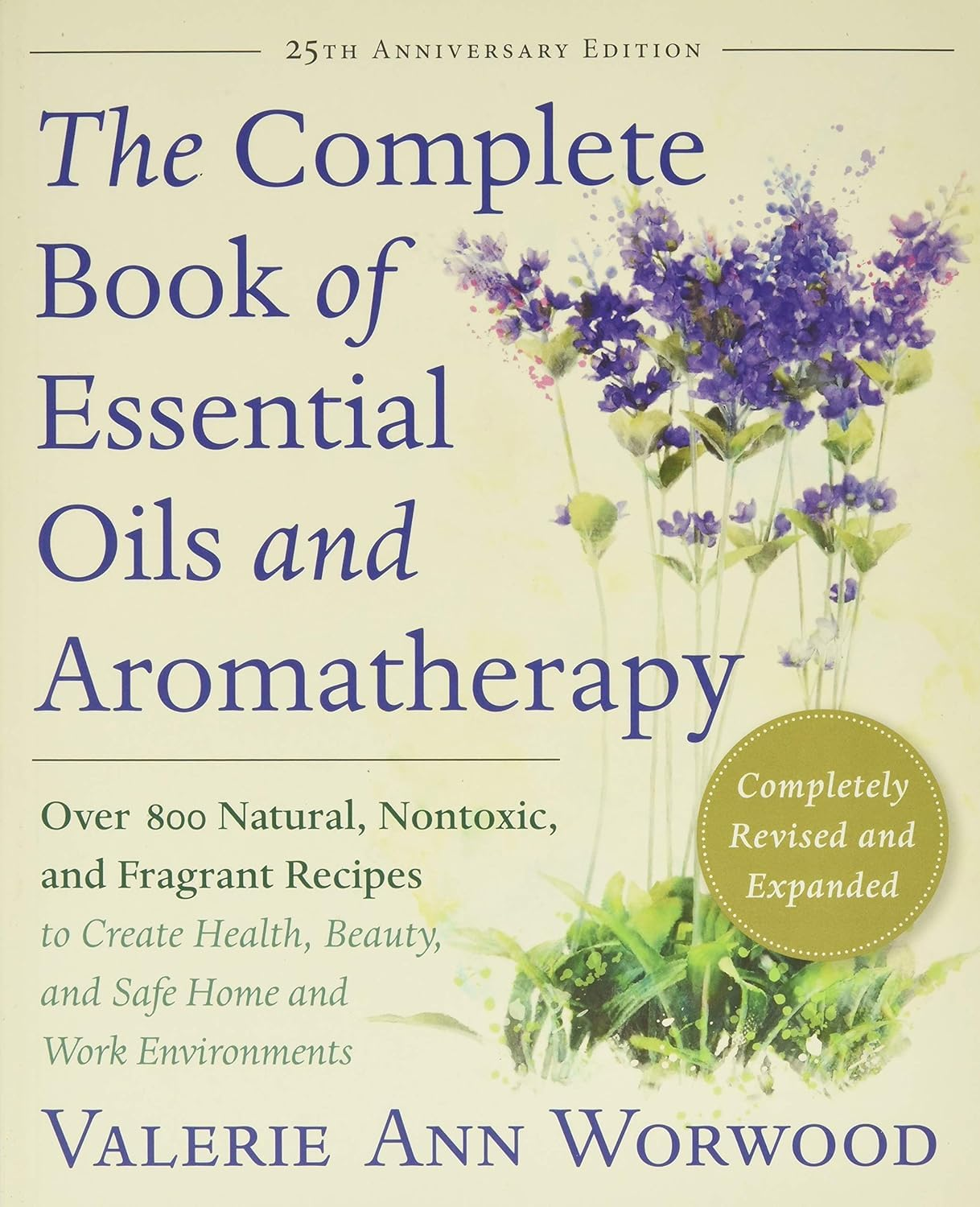 The Complete Book of Essential Oils and Aromatherapy, Revised and Expanded: over 800 Natural, Nontoxic, and Fragrant Recipes to Create Health, Beauty, and Safe Home and Work Environments