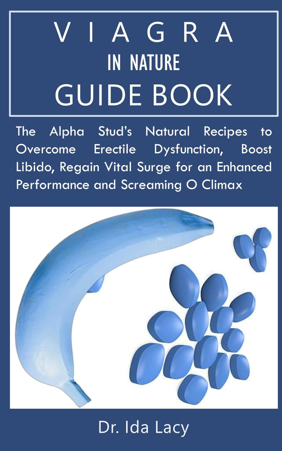 VIAGRA in NATURE GUIDEBOOK: the Alpha Stud’S Natural Recipes to Overcome Erectile Dysfunction, Boost Libido, Regain Vital Surge for an Enhanced Performance and Screaming O Climax