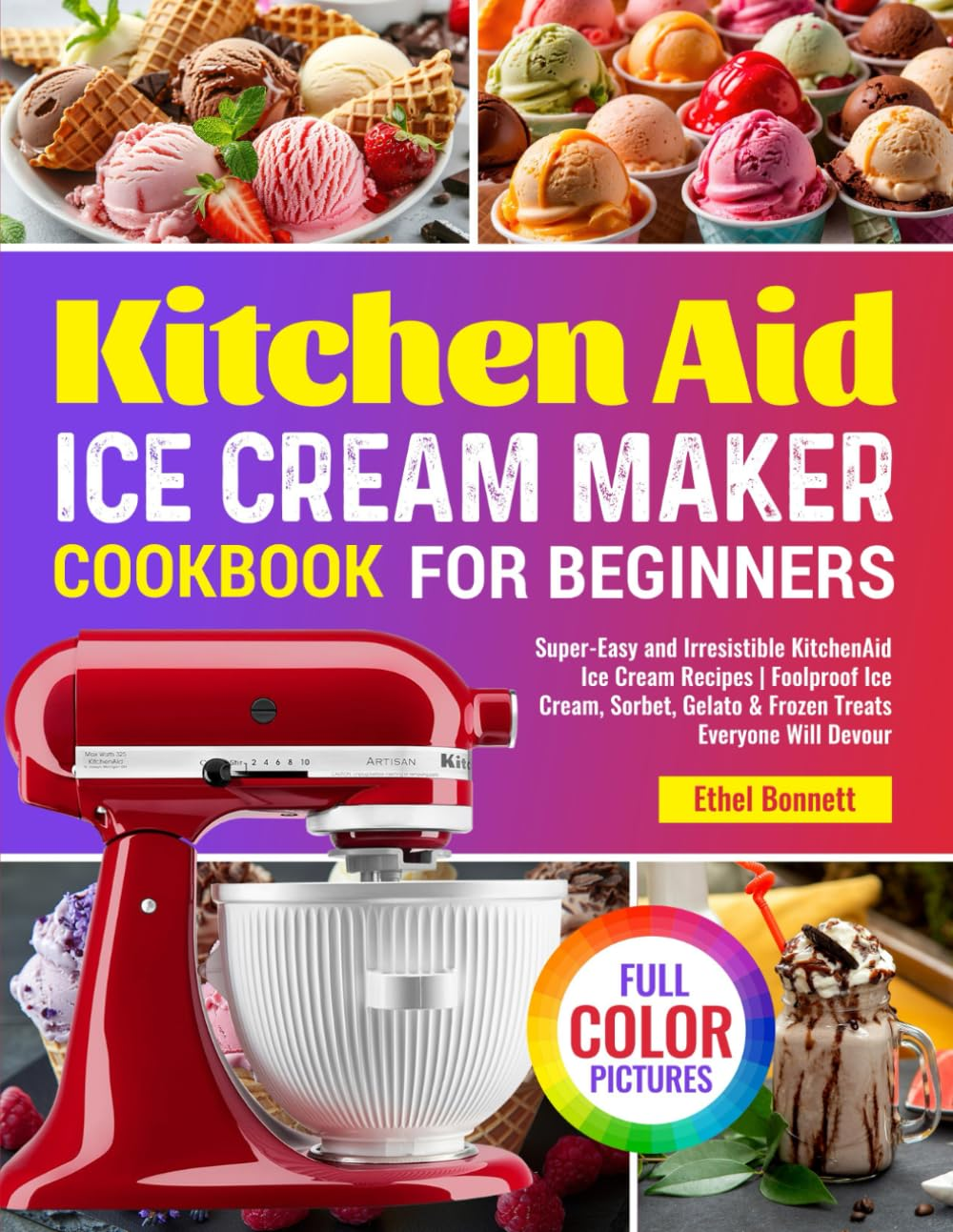 Kitchen Aid Ice Cream Maker Cookbook for Beginners: Super-Easy and Irresistible Kitchenaid Ice Cream Recipes | Foolproof Ice Cream, Sorbet, Gelato & Frozen Treats Everyone Will Devour