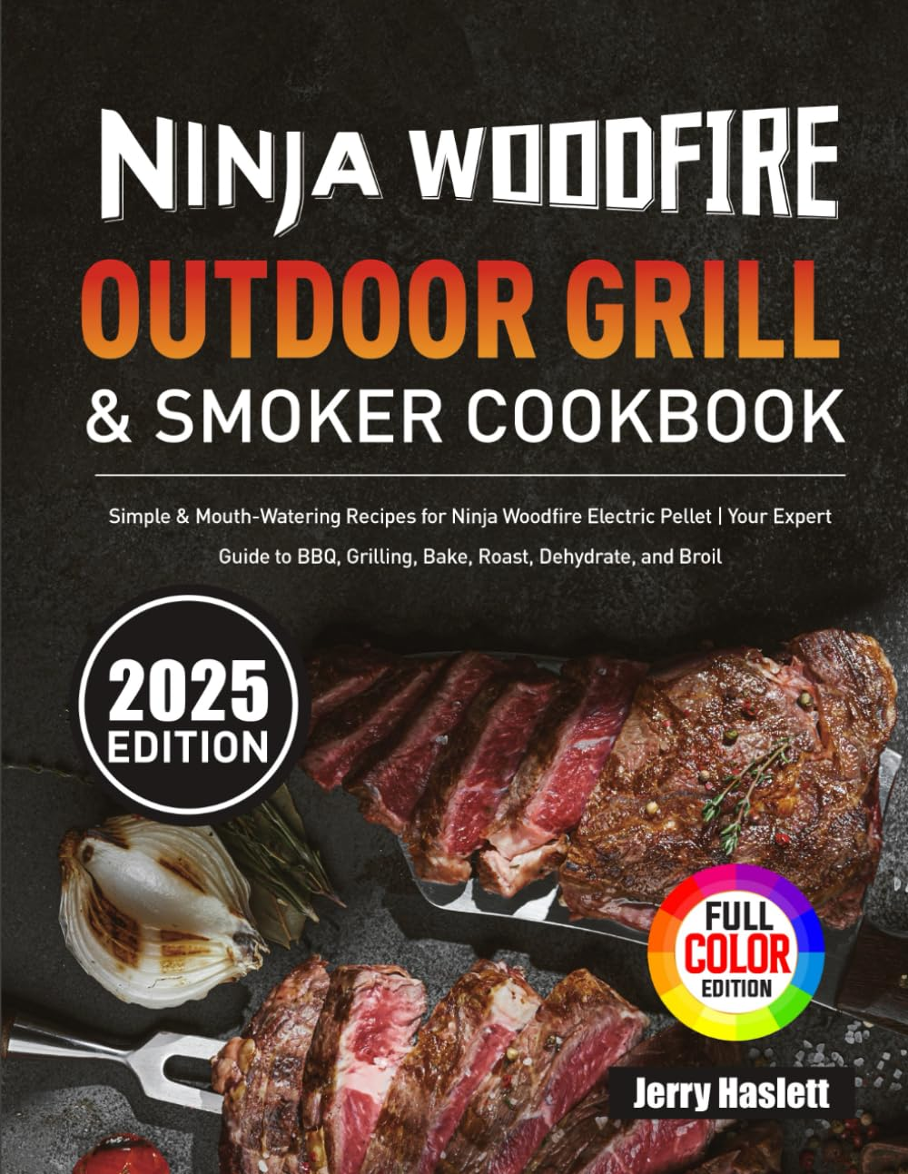 Ninja Woodfire Outdoor Grill & Smoker Cookbook: Simple & Mouth-Watering Recipes for Ninja Woodfire Electric Pellet | Your Expert Guide to BBQ, Grilling, Bake, Roast, Dehydrate, and Broil
